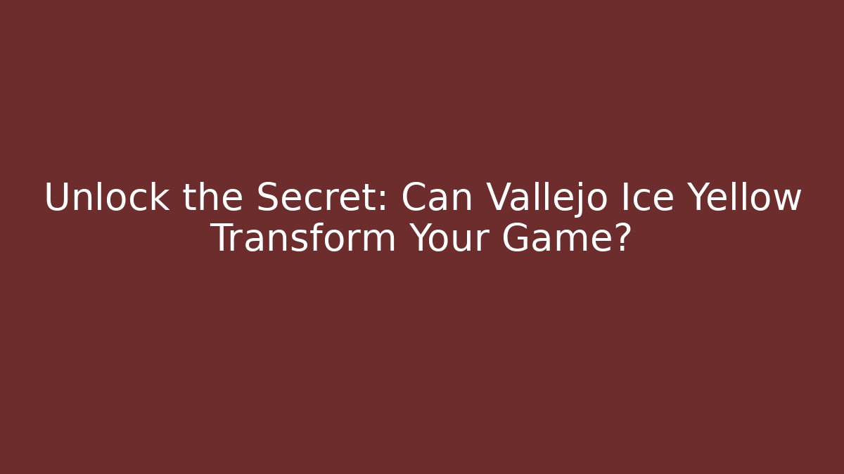 Unlock the Secret: Can Vallejo Ice Yellow Transform Your Game?