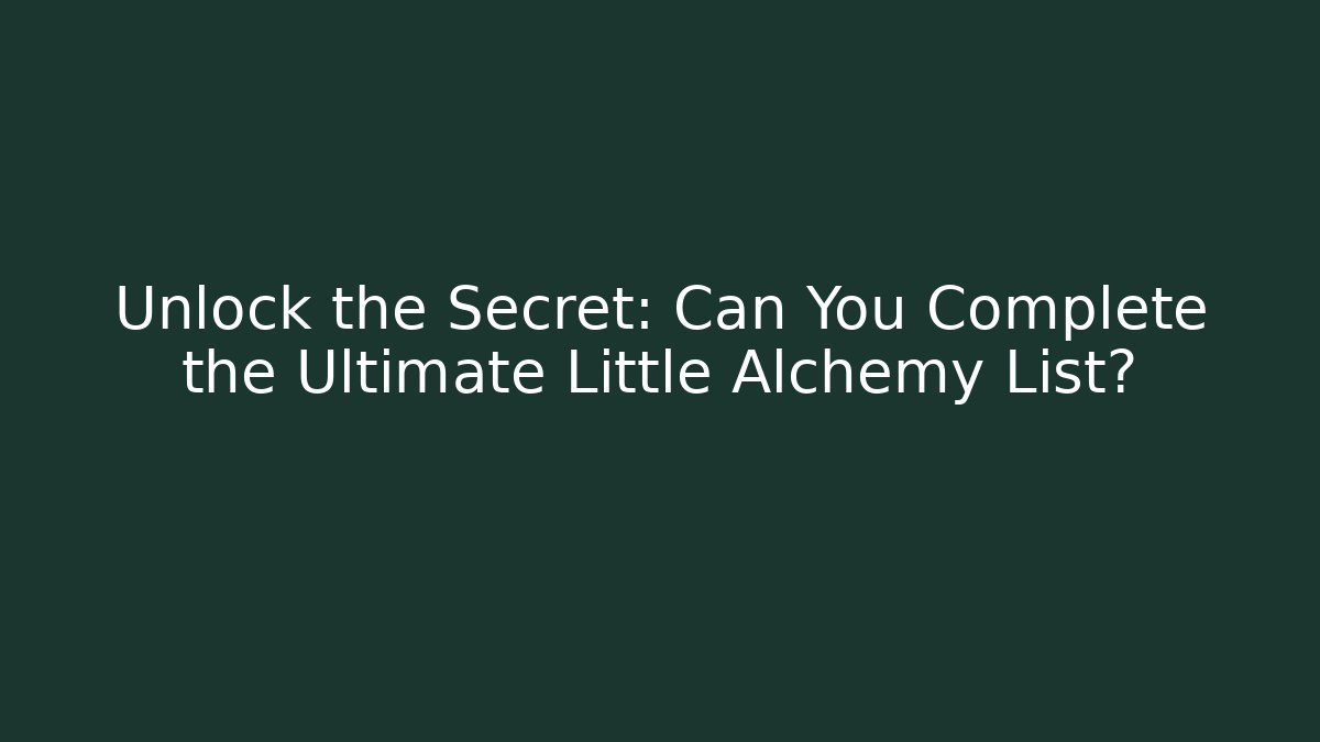 Unlock the Secret: Can You Complete the Ultimate Little Alchemy List?
