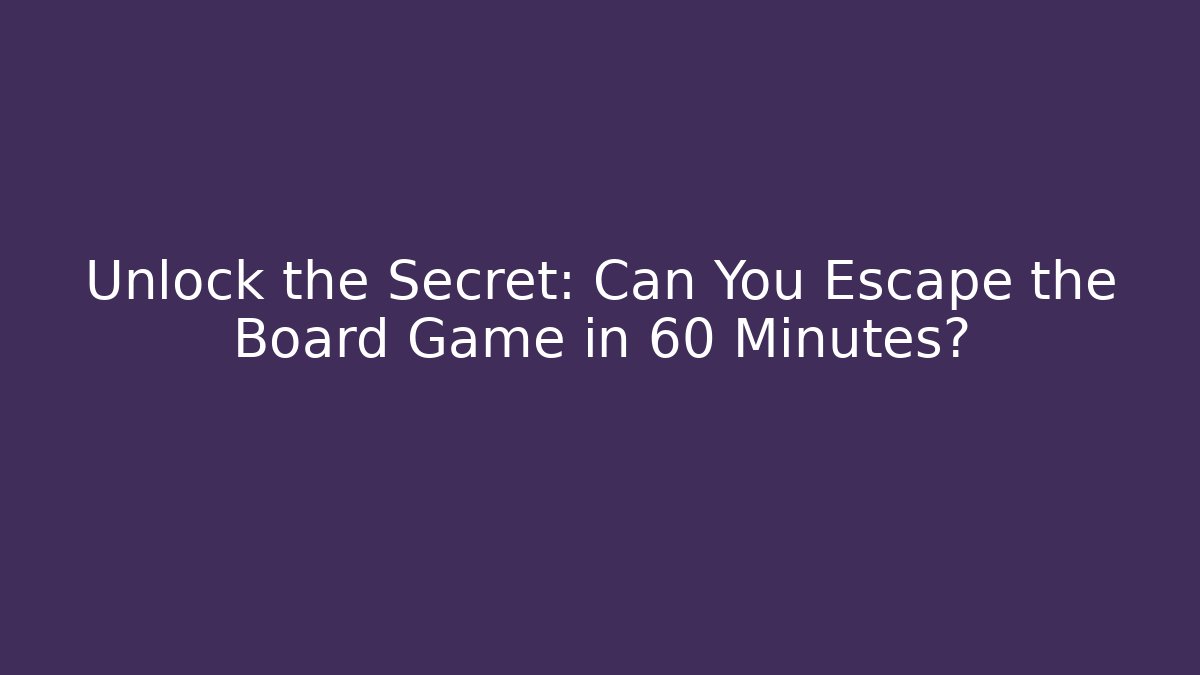 Unlock the Secret: Can You Escape the Board Game in 60 Minutes?