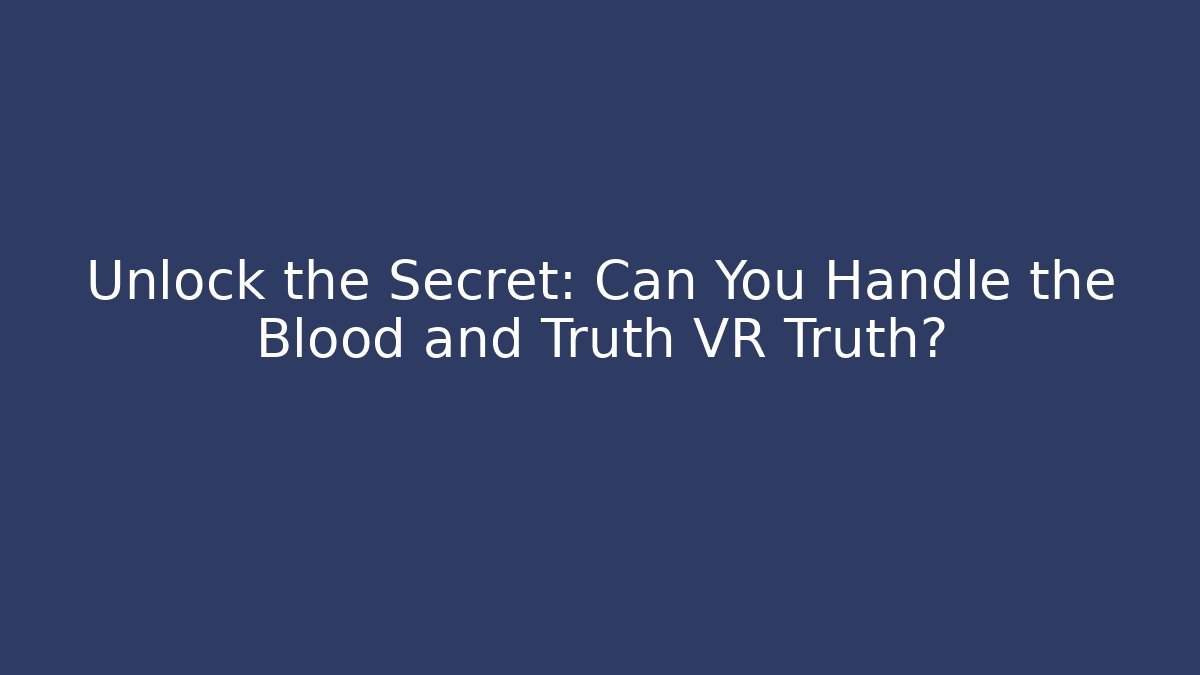 Unlock the Secret: Can You Handle the Blood and Truth VR Truth?