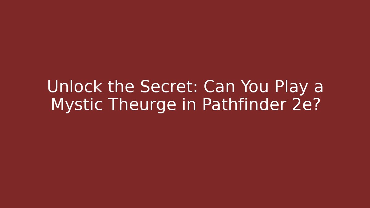 Unlock the Secret: Can You Play a Mystic Theurge in Pathfinder 2e?