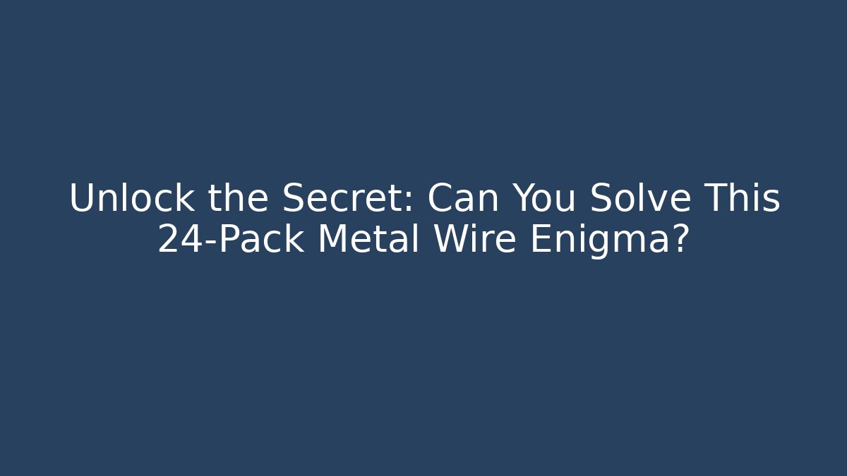 Unlock the Secret: Can You Solve This 24-Pack Metal Wire Enigma?
