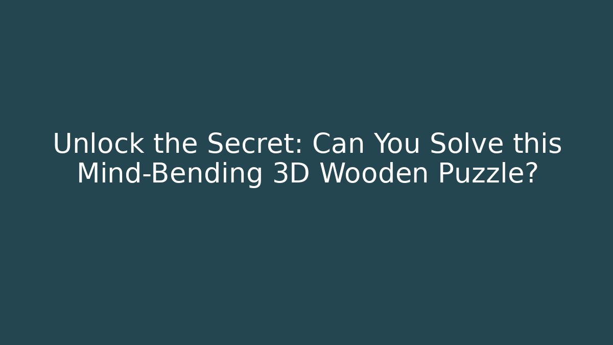 Unlock the Secret: Can You Solve this Mind-Bending 3D Wooden Puzzle?