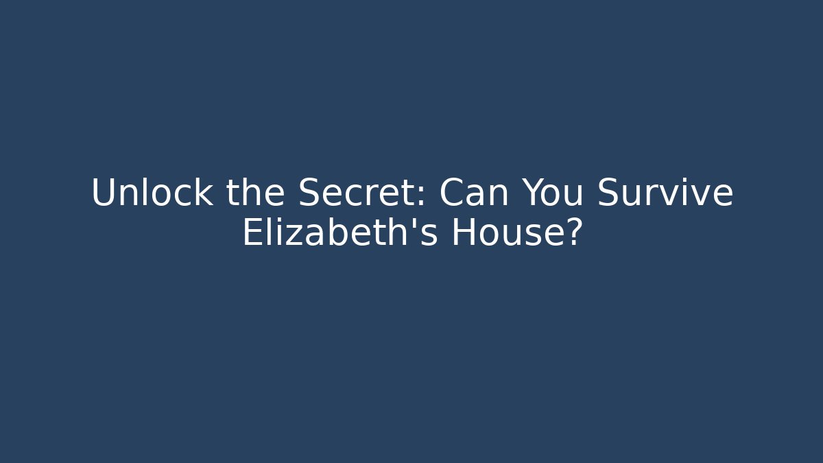 Unlock the Secret: Can You Survive Elizabeth's House?