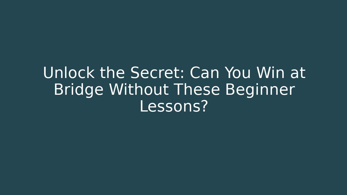Unlock the Secret: Can You Win at Bridge Without These Beginner Lessons?