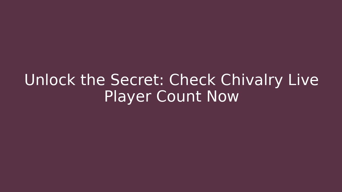 Unlock the Secret: Check Chivalry Live Player Count Now