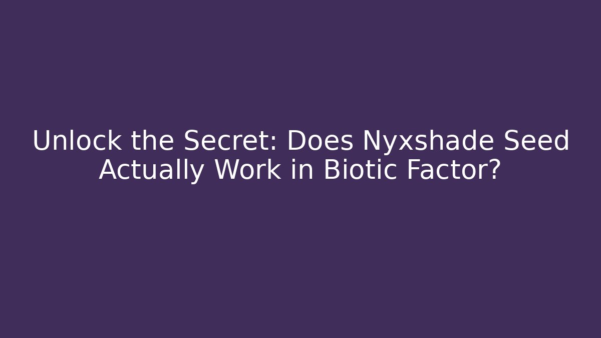 Unlock the Secret: Does Nyxshade Seed Actually Work in Biotic Factor?