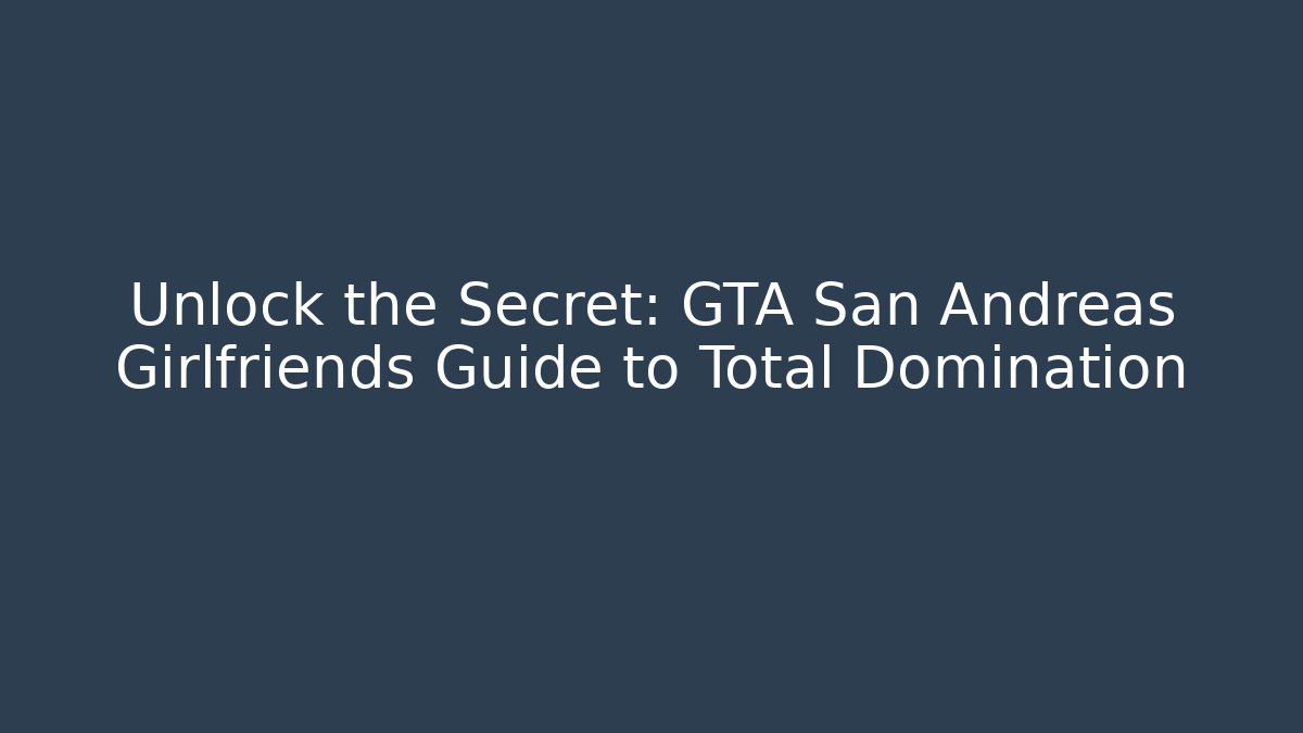 Unlock the Secret: GTA San Andreas Girlfriends Guide to Total Domination