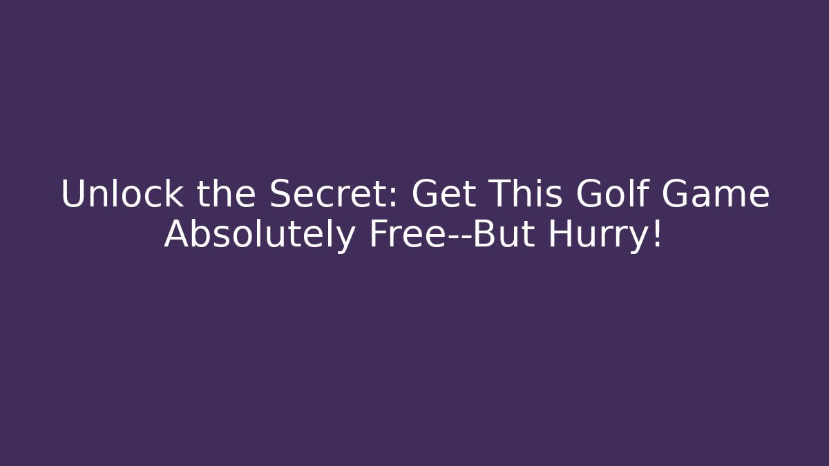 Unlock the Secret: Get This Golf Game Absolutely Free—But Hurry!