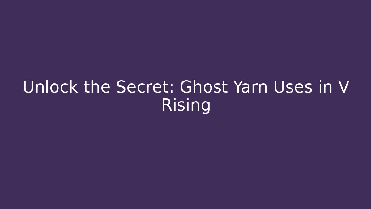 Unlock the Secret: Ghost Yarn Uses in V Rising