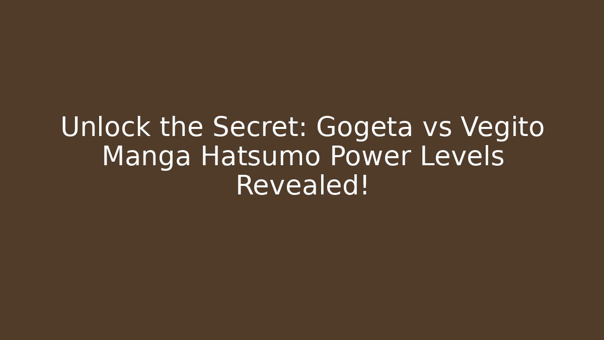Unlock the Secret: Gogeta vs Vegito Manga Hatsumo Power Levels Revealed!