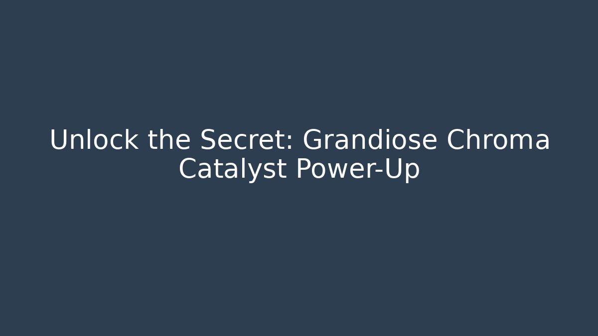 Unlock the Secret: Grandiose Chroma Catalyst Power-Up