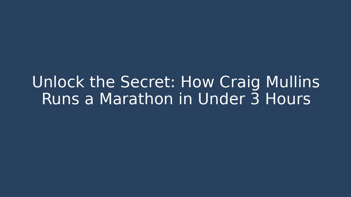 Unlock the Secret: How Craig Mullins Runs a Marathon in Under 3 Hours