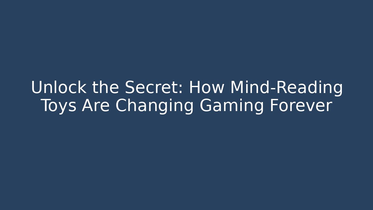 Unlock the Secret: How Mind-Reading Toys Are Changing Gaming Forever