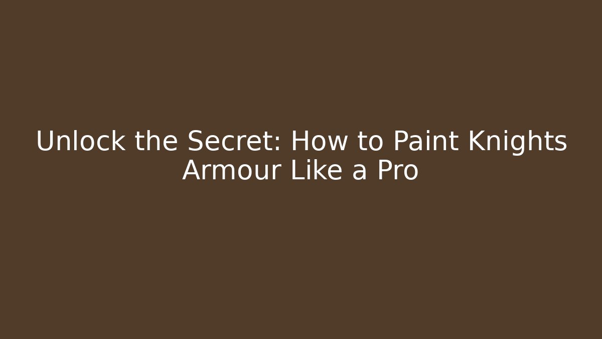 Unlock the Secret: How to Paint Knights Armour Like a Pro
