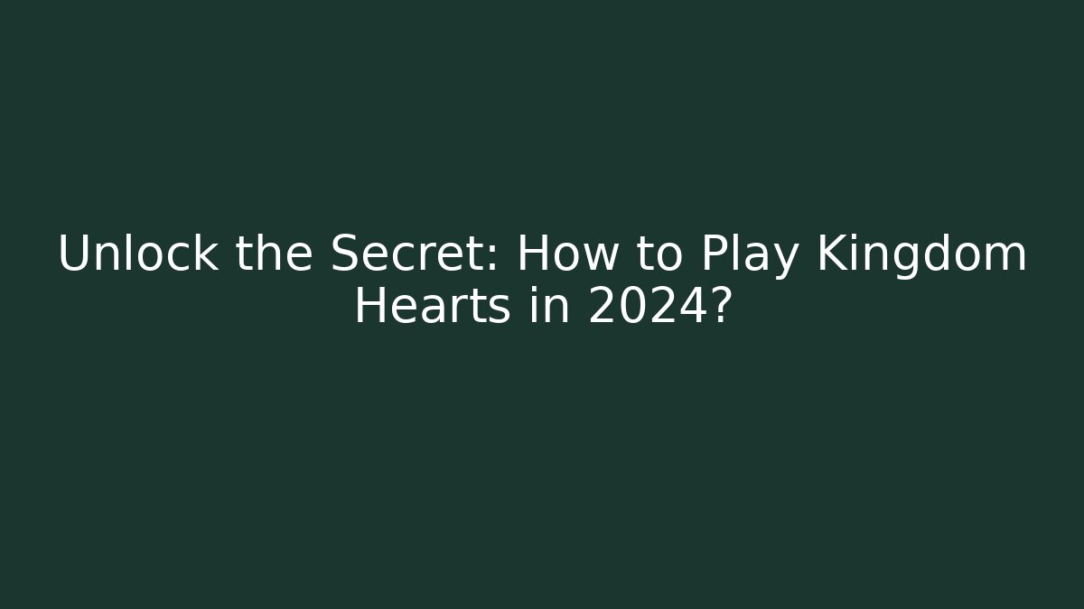 Unlock the Secret: How to Play Kingdom Hearts in 2024?