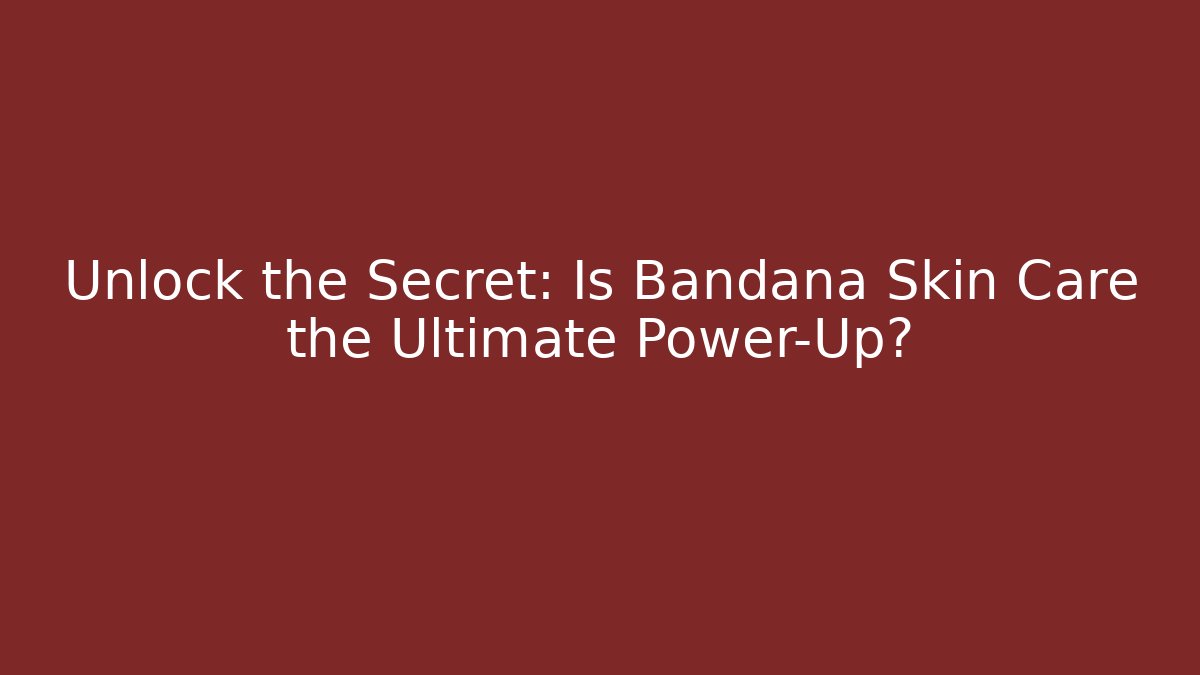 Unlock the Secret: Is Bandana Skin Care the Ultimate Power-Up?