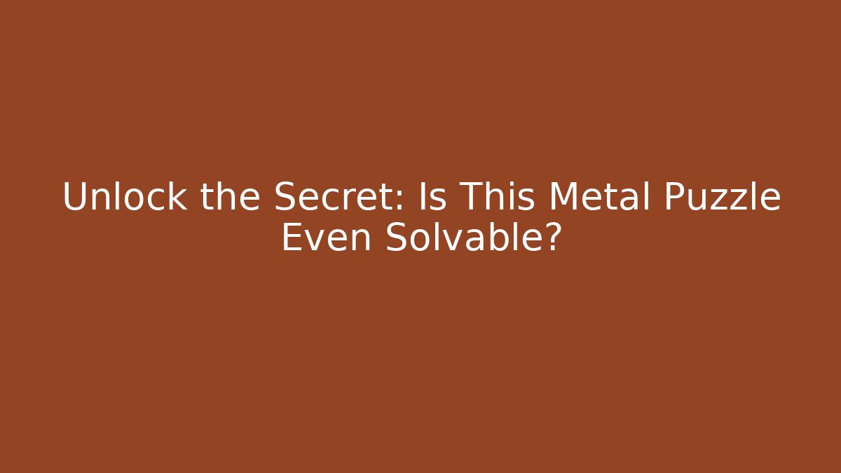 Unlock the Secret: Is This Metal Puzzle Even Solvable?