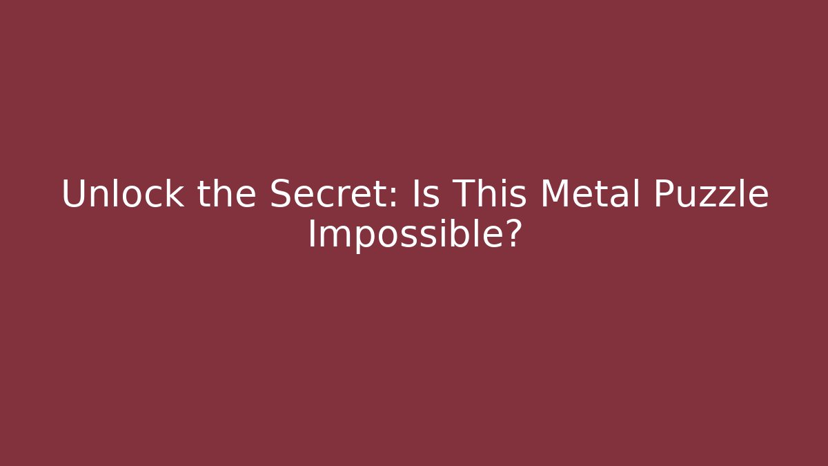 Unlock the Secret: Is This Metal Puzzle Impossible?