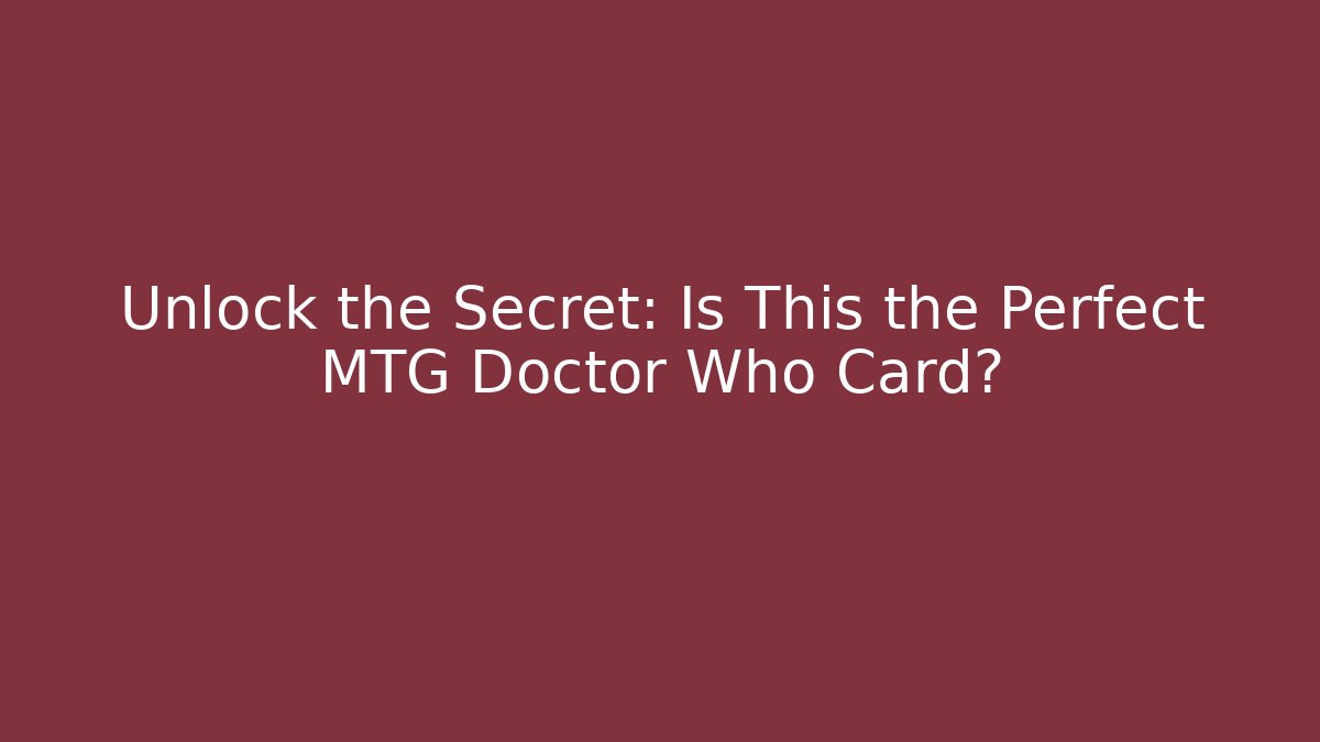 Unlock the Secret: Is This the Perfect MTG Doctor Who Card?