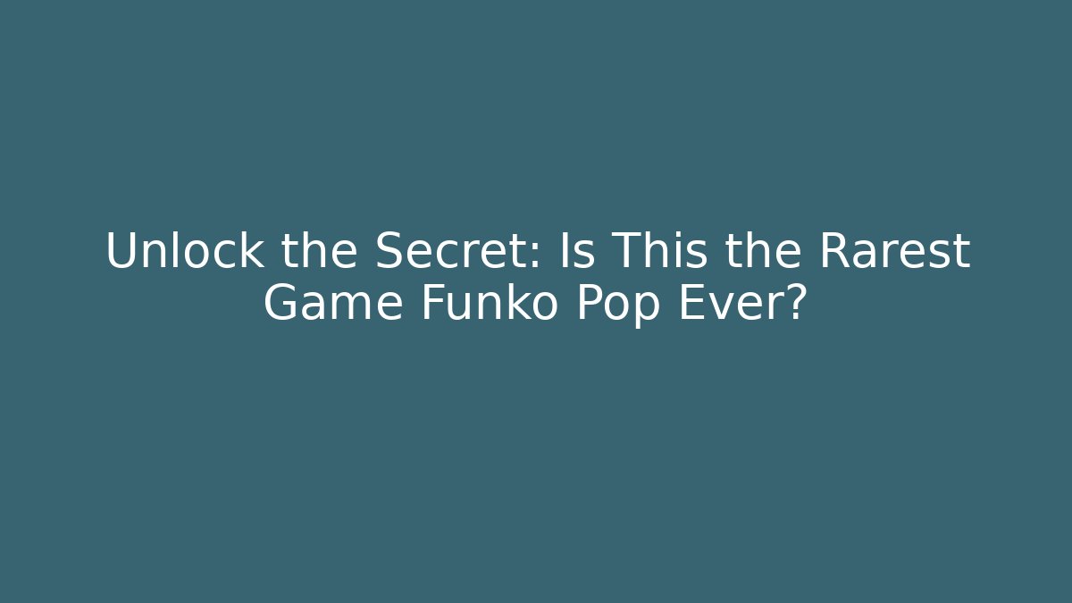 Unlock the Secret: Is This the Rarest Game Funko Pop Ever?