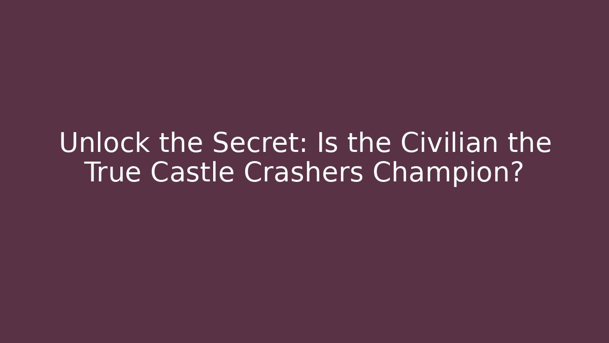 Unlock the Secret: Is the Civilian the True Castle Crashers Champion?