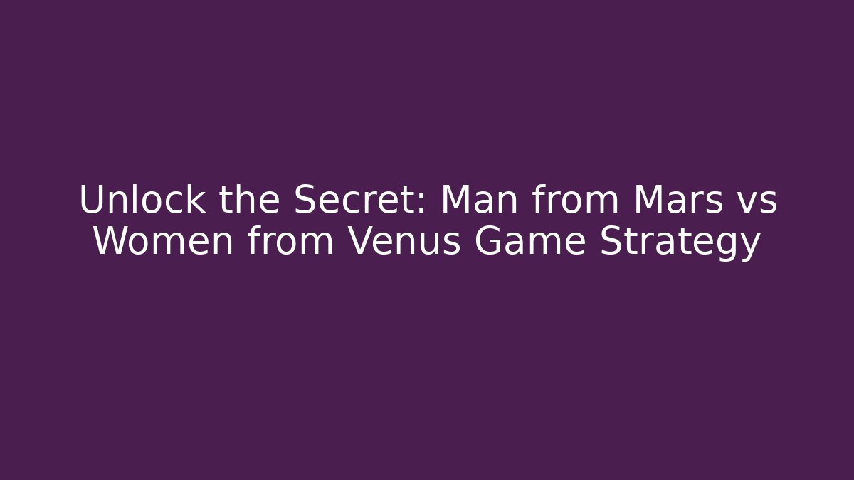 Unlock the Secret: Man from Mars vs Women from Venus Game Strategy