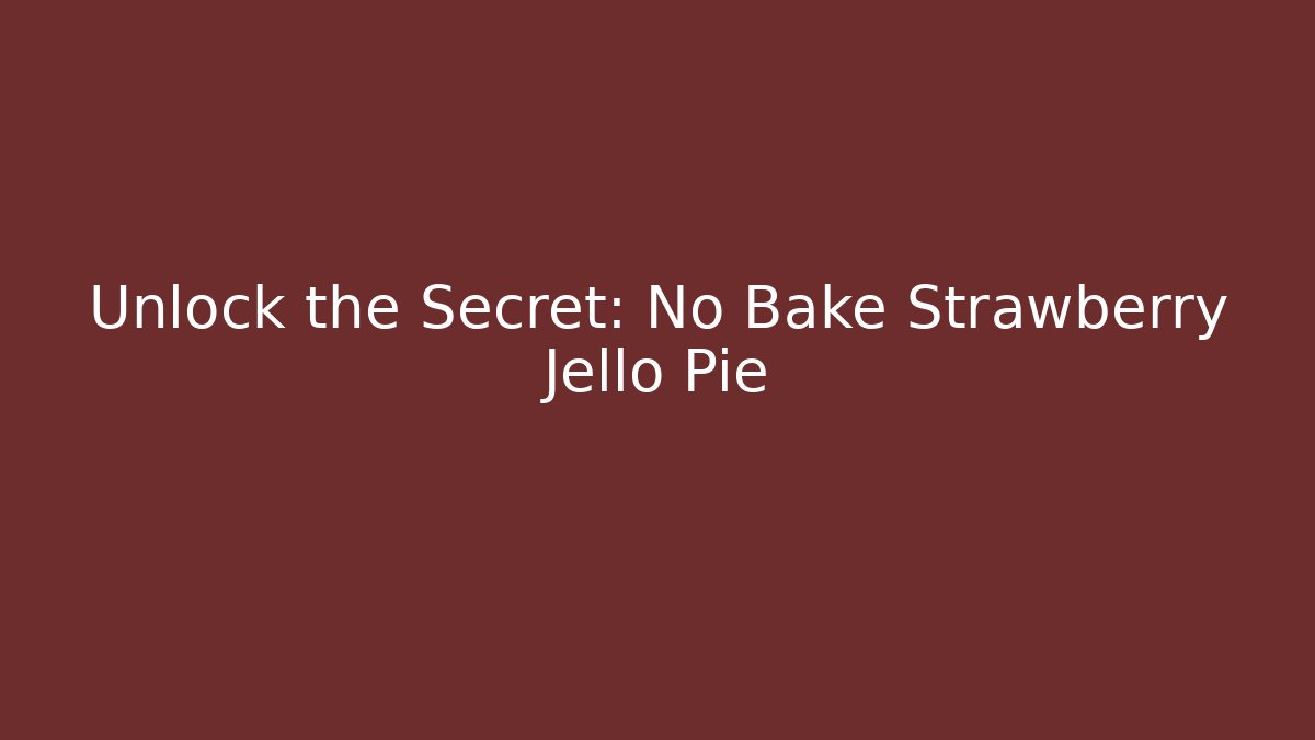 Unlock the Secret: No Bake Strawberry Jello Pie