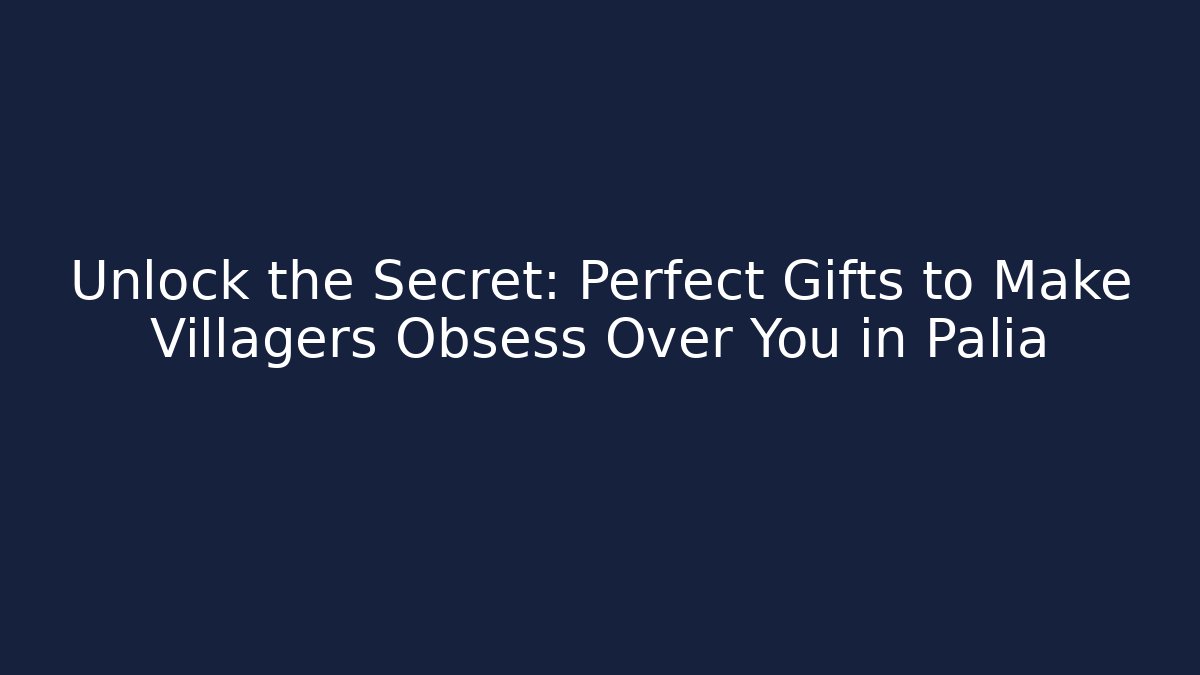 Unlock the Secret: Perfect Gifts to Make Villagers Obsess Over You in Palia