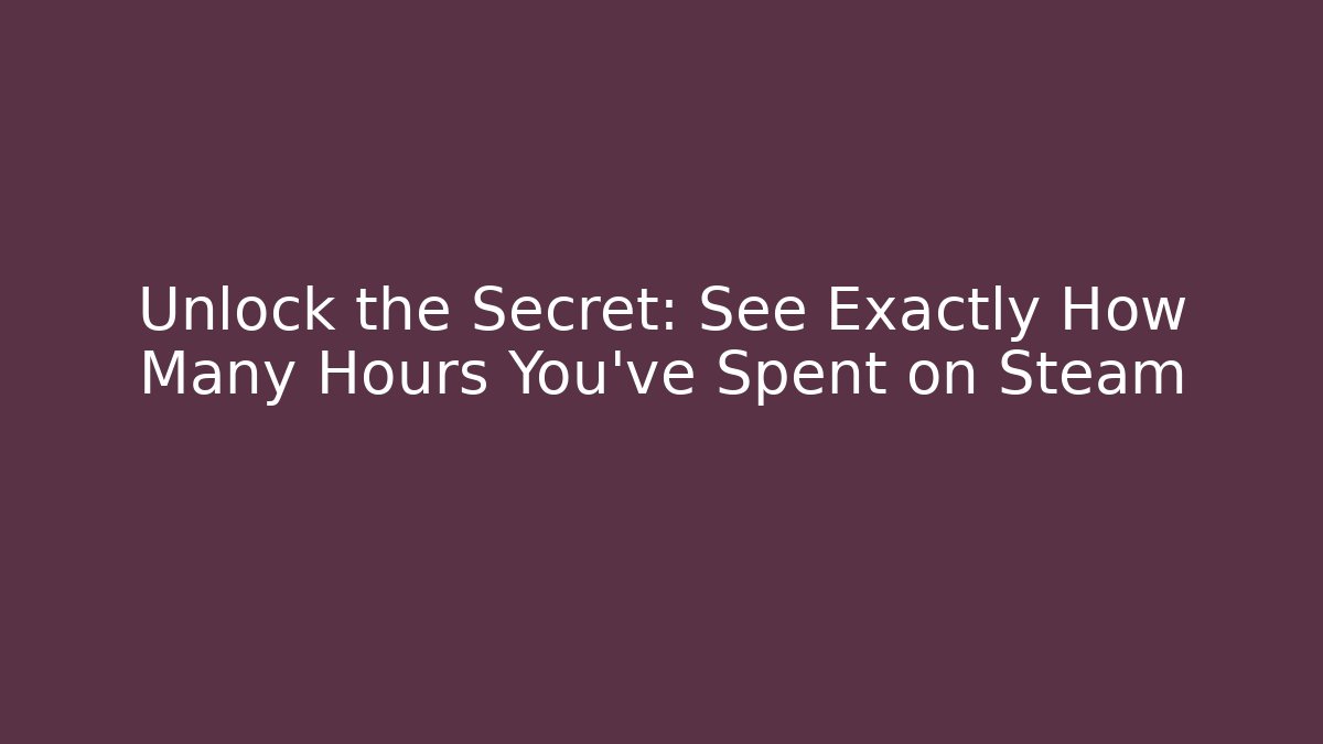 Unlock the Secret: See Exactly How Many Hours You've Spent on Steam