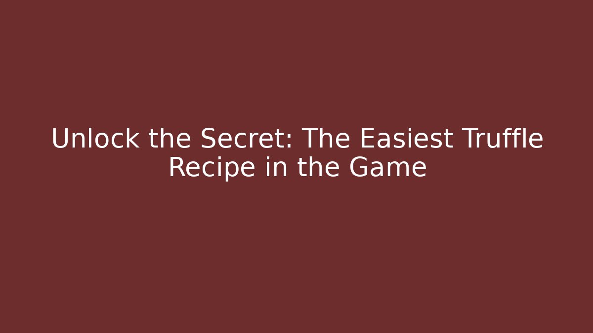 Unlock the Secret: The Easiest Truffle Recipe in the Game