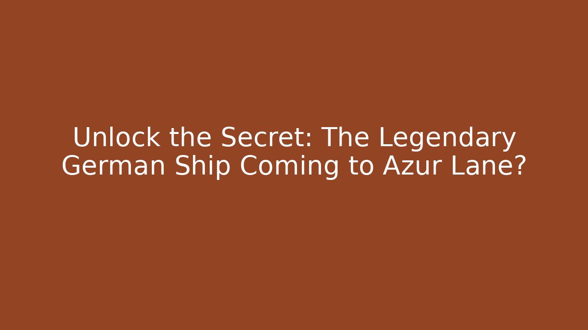 Unlock the Secret: The Legendary German Ship Coming to Azur Lane?