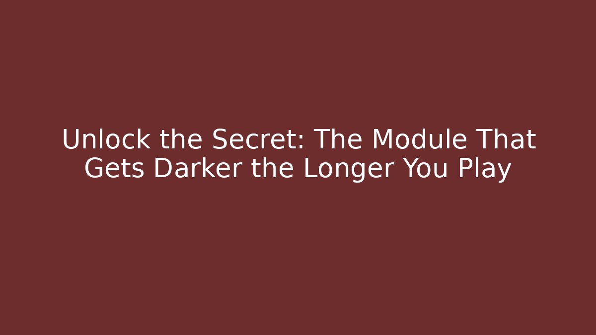 Unlock the Secret: The Module That Gets Darker the Longer You Play