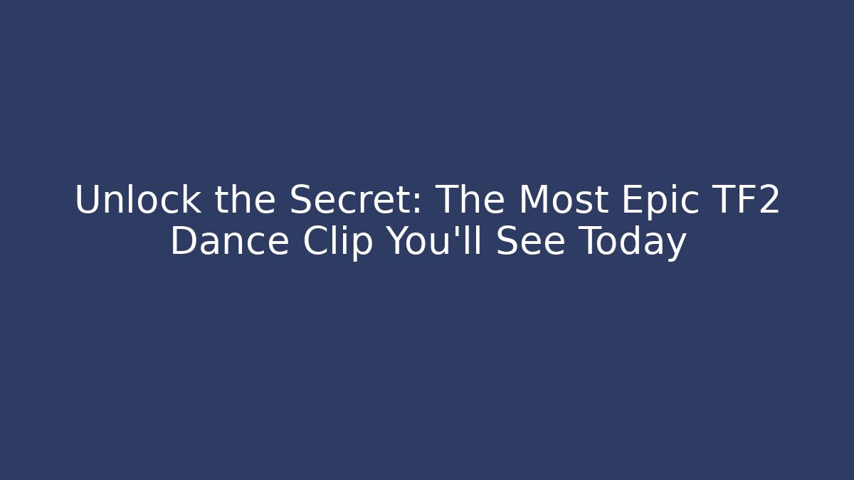 Unlock the Secret: The Most Epic TF2 Dance Clip You'll See Today