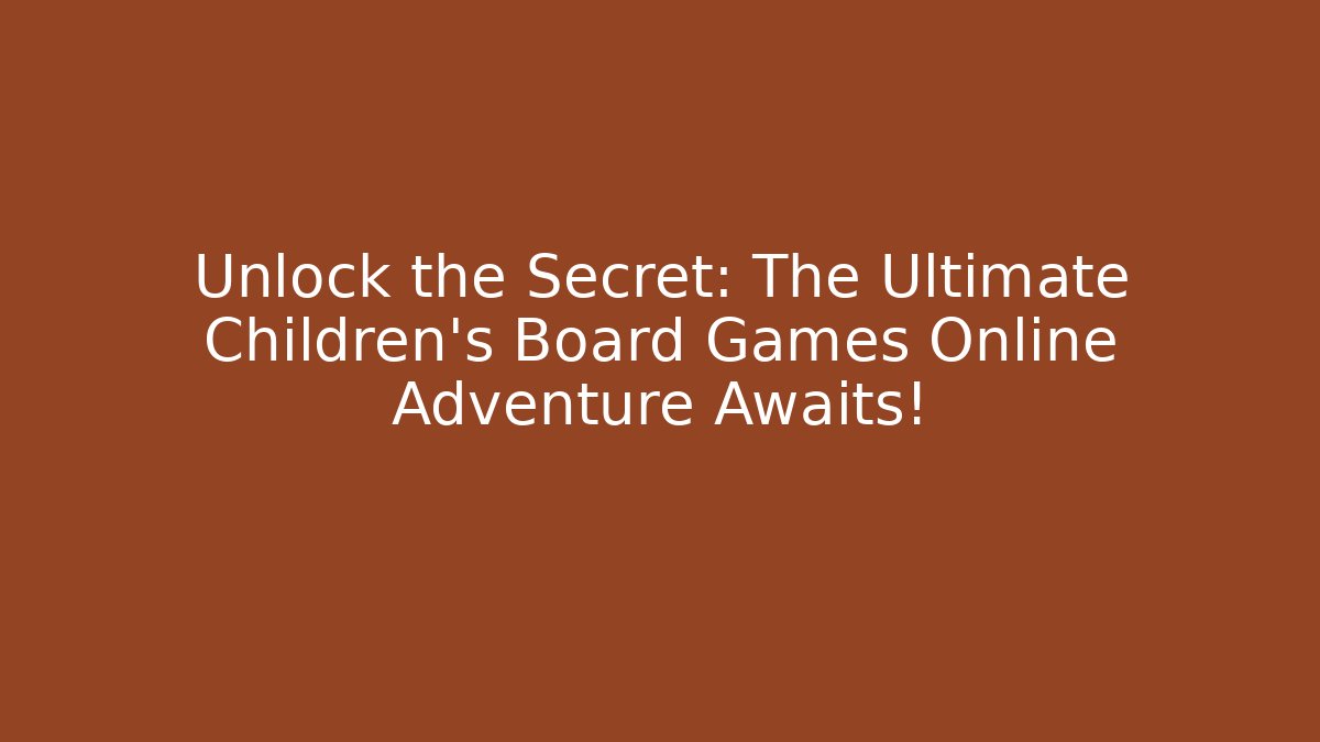 Unlock the Secret: The Ultimate Children's Board Games Online Adventure Awaits!