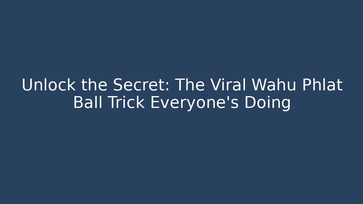 Unlock the Secret: The Viral Wahu Phlat Ball Trick Everyone’s Doing