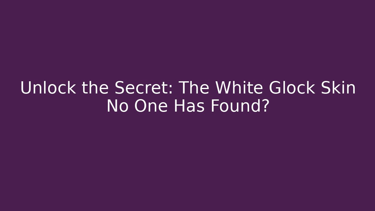 Unlock the Secret: The White Glock Skin No One Has Found?