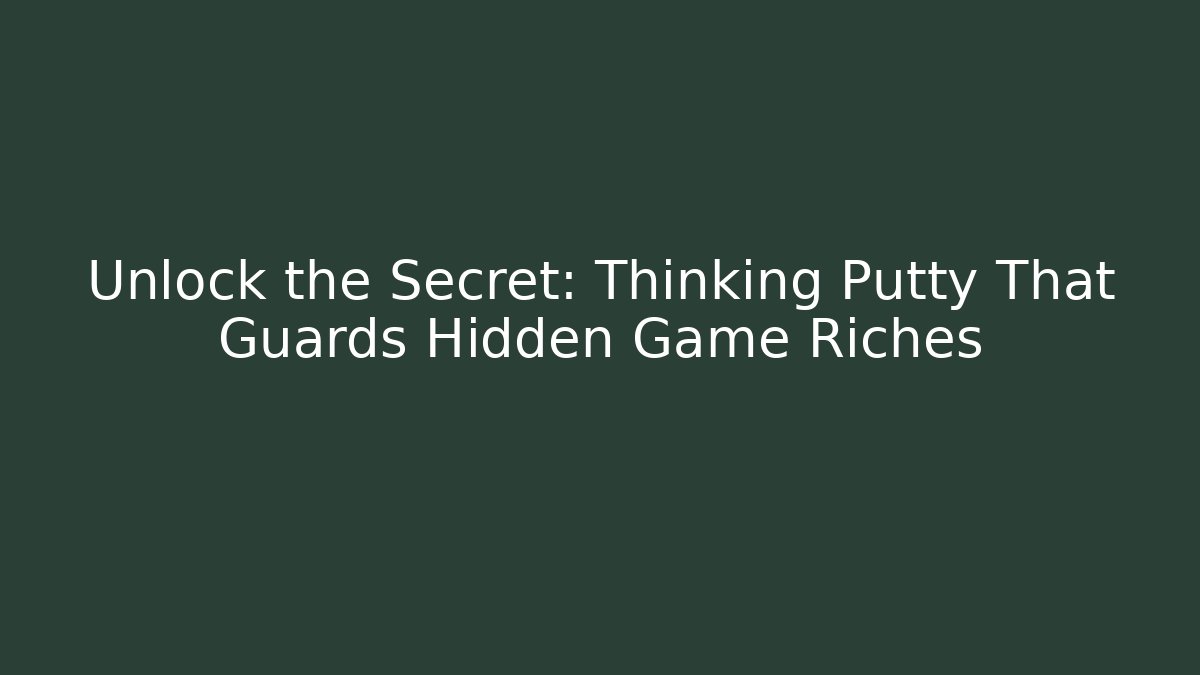 Unlock the Secret: Thinking Putty That Guards Hidden Game Riches
