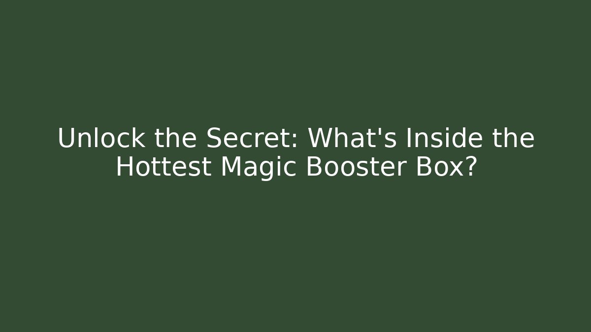 Unlock the Secret: What's Inside the Hottest Magic Booster Box?