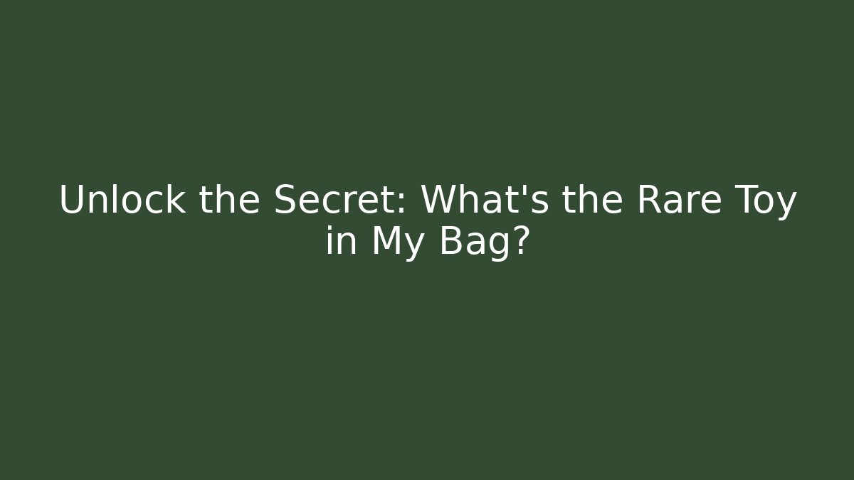 Unlock the Secret: What's the Rare Toy in My Bag?