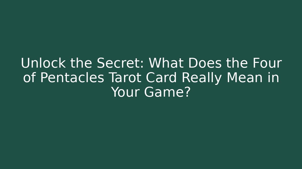 Unlock the Secret: What Does the Four of Pentacles Tarot Card Really Mean in Your Game?
