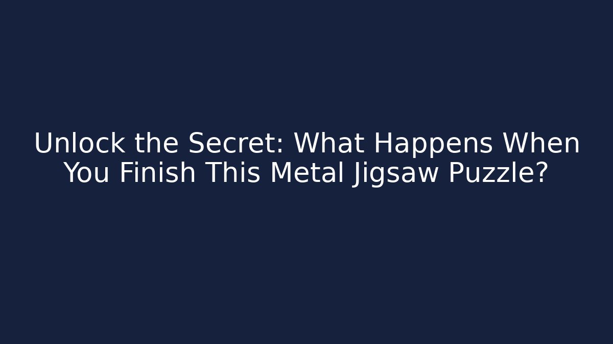 Unlock the Secret: What Happens When You Finish This Metal Jigsaw Puzzle?
