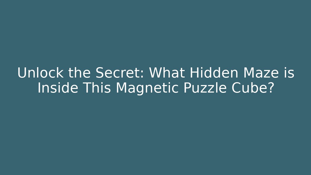Unlock the Secret: What Hidden Maze is Inside This Magnetic Puzzle Cube?