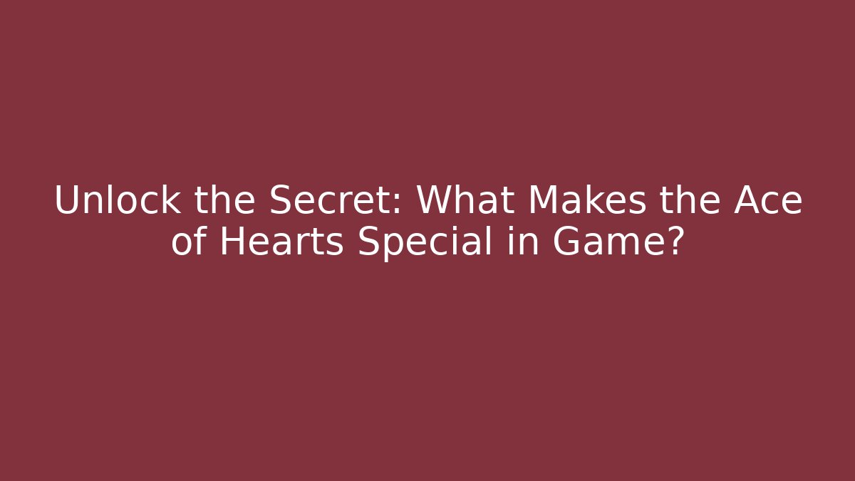 Unlock the Secret: What Makes the Ace of Hearts Special in Game?