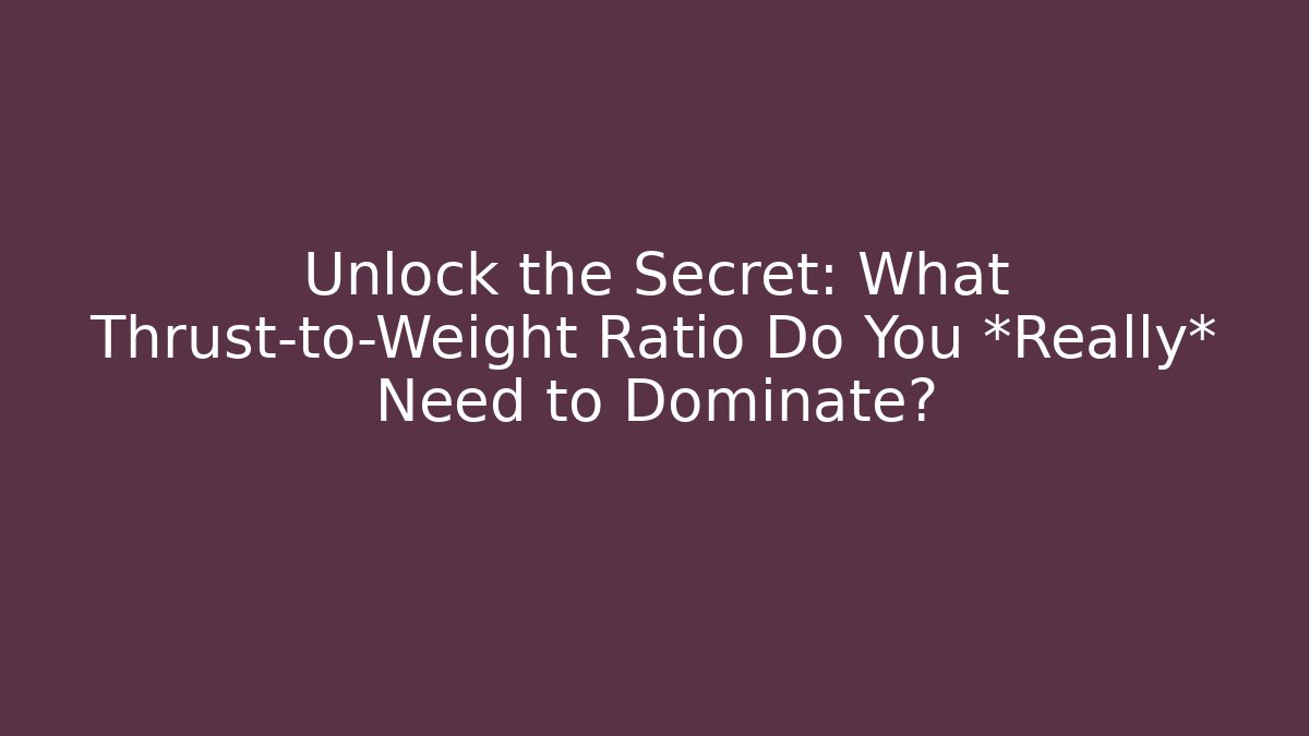 Unlock the Secret: What Thrust-to-Weight Ratio Do You *Really* Need to Dominate?