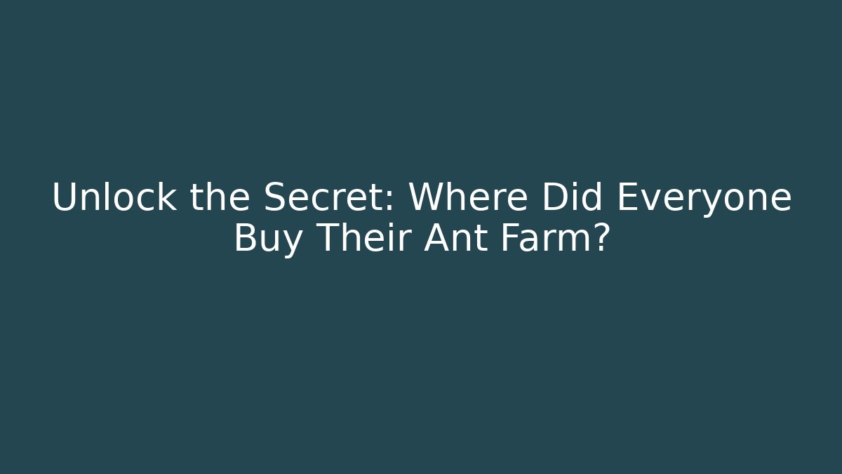 Unlock the Secret: Where Did Everyone Buy Their Ant Farm?