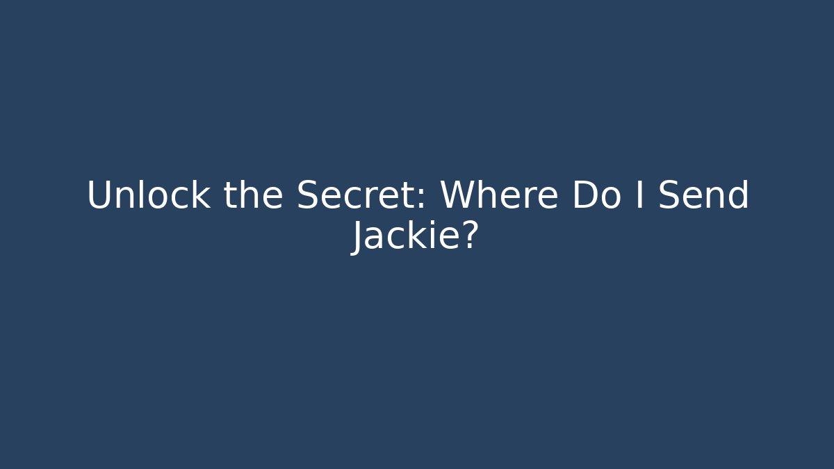 Unlock the Secret: Where Do I Send Jackie?