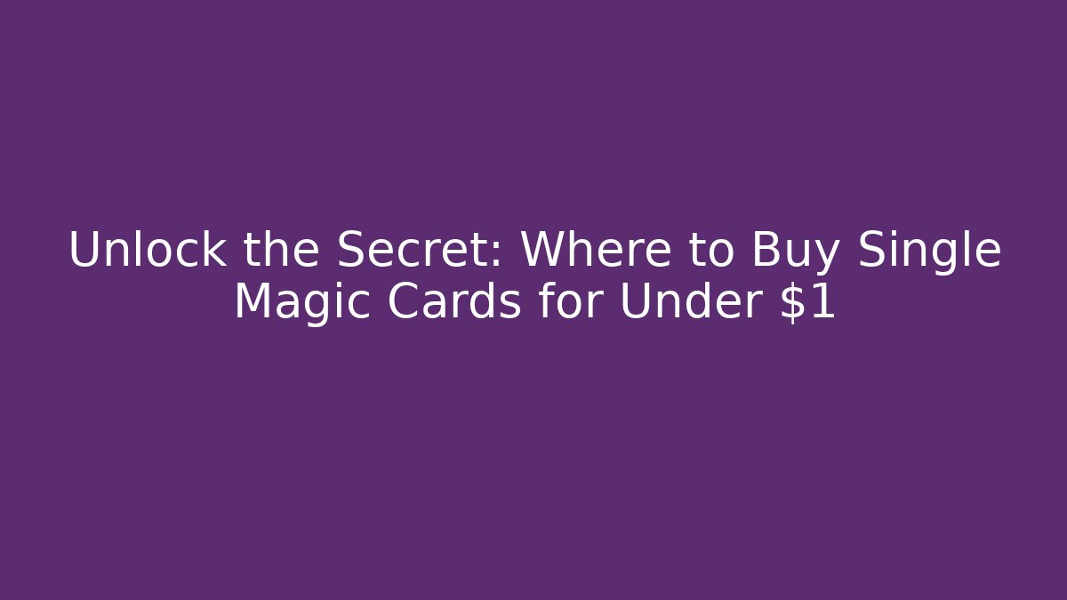 Unlock the Secret: Where to Buy Single Magic Cards for Under $1