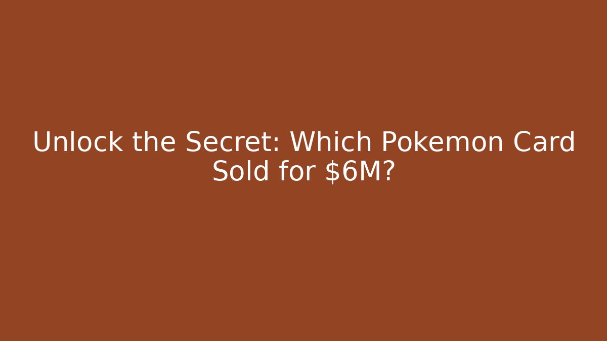 Unlock the Secret: Which Pokémon Card Sold for $6M?