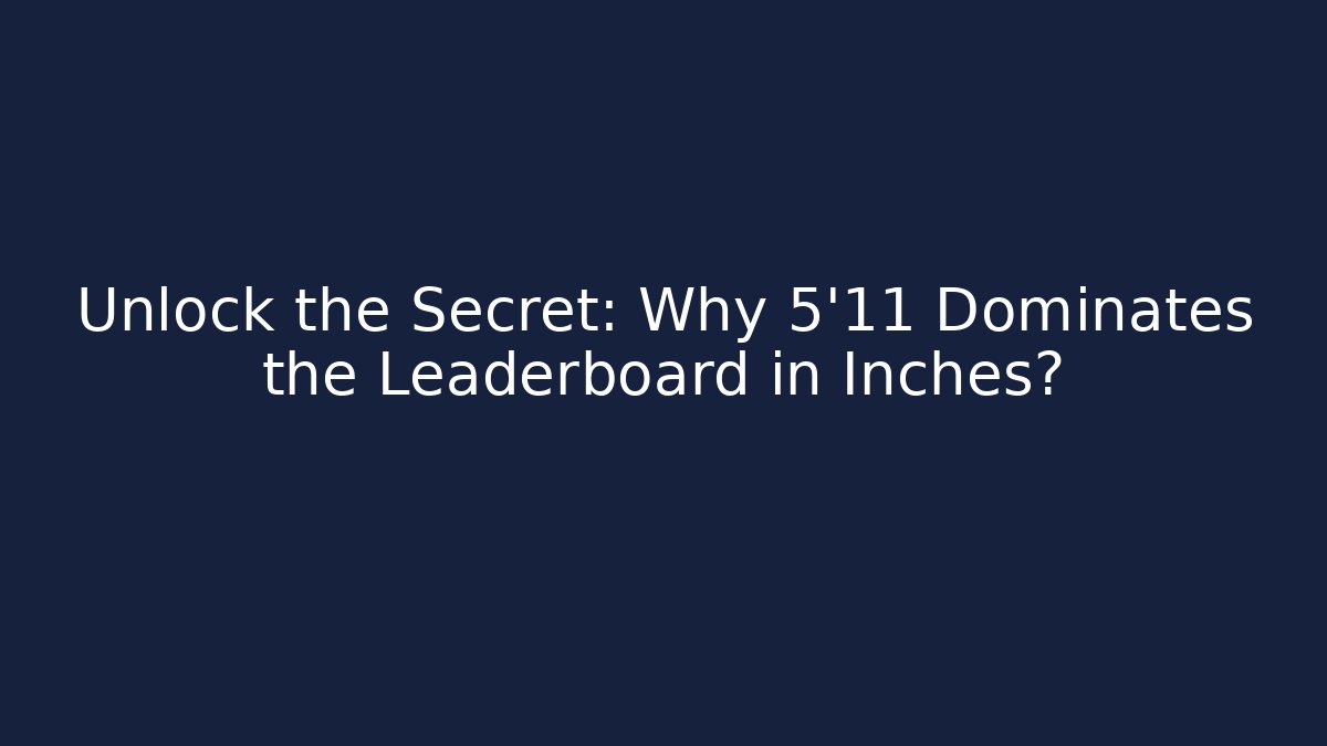 Unlock the Secret: Why 5'11 Dominates the Leaderboard in Inches?